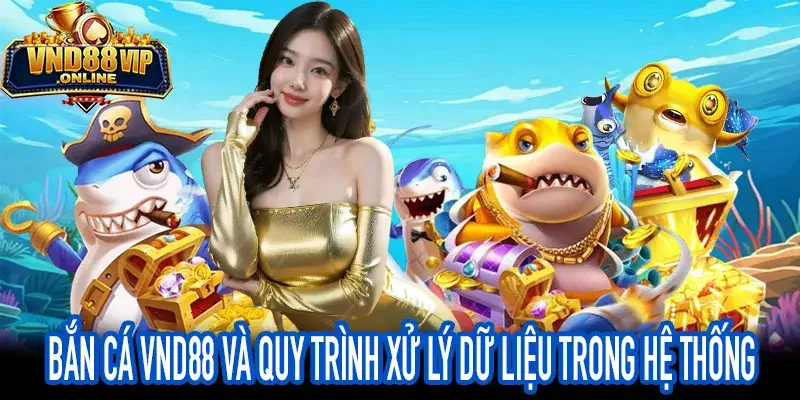 Bắn Cá VND88 và quy trình xử lý dữ liệu thời gian thực