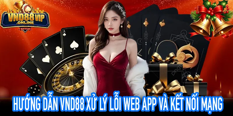 Hướng dẫn VND88 xử lý lỗi Web App và kết nối mạng