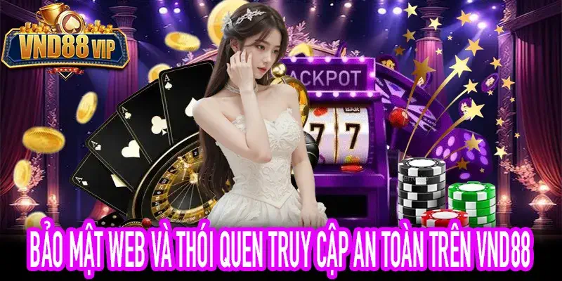 Bảo Mật Web Và Thói Quen Truy Cập An Toàn Trên VND88