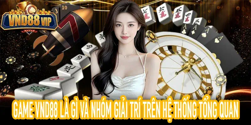 Game VND88 Là Gì Và Nhóm Giải Trí Trên Hệ Thống Tổng Quan