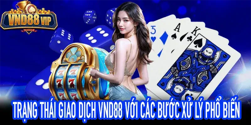 Trạng Thái Giao Dịch VND88 Với Các Bước Xử Lý Phổ Biến