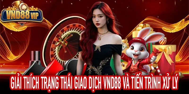 Giải Thích Trạng Thái Giao Dịch VND88 Và Tiến Trình Xử Lý