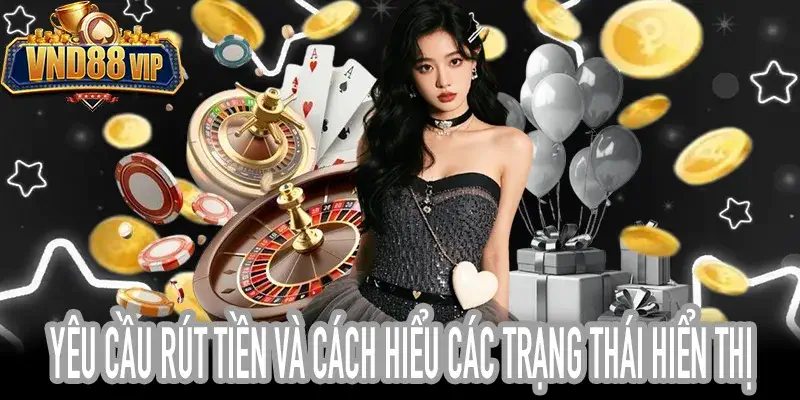 Yêu Cầu Rút Tiền Và Các Trạng Thái Thường Gặp
