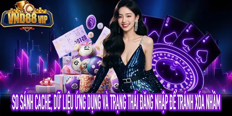 So sánh xóa cache app với xóa dữ liệu ứng dụng trên điện thoại